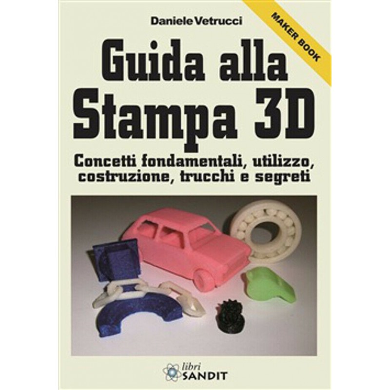 Libro guida alla stampa 3D concetti fondamentali utilizzo costruzione trucchi